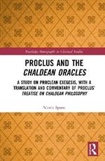 Proclus and the Chaldean Oracles: A Study on Proclean Exegesis, with a Translation and Commentary of Proclus’ Treatise On Chaldean Philosophy