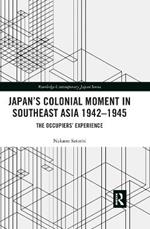 Japan’s Colonial Moment in Southeast Asia 1942-1945: The Occupiers’ Experience