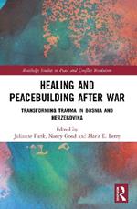 Healing and Peacebuilding after War: Transforming Trauma in Bosnia and Herzegovina