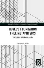 Hegel’s Foundation Free Metaphysics: The Logic of Singularity