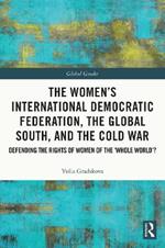 The Women’s International Democratic Federation, the Global South and the Cold War: Defending the Rights of Women of the ‘Whole World’?