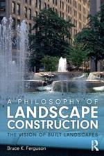 A Philosophy of Landscape Construction: The Vision of Built Landscapes