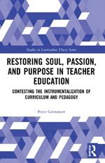 Restoring Soul, Passion, and Purpose in Teacher Education: Contesting the Instrumentalization of Curriculum and Pedagogy