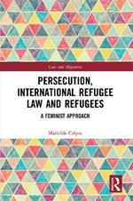 Persecution, International Refugee Law and Refugees: A Feminist Approach