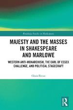 Majesty and the Masses in Shakespeare and Marlowe: Western Anti-Monarchism, The Earl of Essex Challenge, and Political Stagecraft