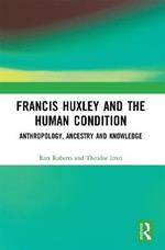 Francis Huxley and the Human Condition: Anthropology, Ancestry and Knowledge