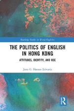 The Politics of English in Hong Kong: Attitudes, Identity, and Use