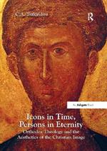 Icons in Time, Persons in Eternity: Orthodox Theology and the Aesthetics of the Christian Image