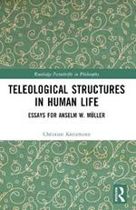 Teleological Structures in Human Life: Essays in Honor of Anselm W. Müller