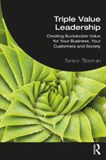 Triple Value Leadership: Creating Sustainable Value for Your Business, Your Customers and Society