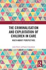 The Criminalisation and Exploitation of Children in Care: Multi-Agency Perspectives