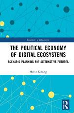 The Political Economy of Digital Ecosystems: Scenario Planning for Alternative Futures