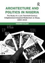 Architecture and Politics in Nigeria: The Study of a Late Twentieth-Century Enlightenment-Inspired Modernism at Abuja, 1900-2016