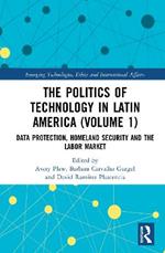 The Politics of Technology in Latin America (Volume 1): Data Protection, Homeland Security and the Labor Market