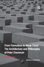 From Formalism to Weak Form: The Architecture and Philosophy of Peter Eisenman