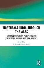 Northeast India Through the Ages: A Transdisciplinary Perspective on Prehistory, History, and Oral History