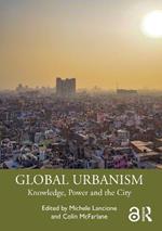 Global Urbanism: Knowledge, Power and the City