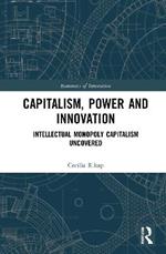 Capitalism, Power and Innovation: Intellectual Monopoly Capitalism Uncovered