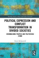 Political Expression and Conflict Transformation in Divided Societies: Criminalising Politics and Politicising Crime