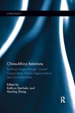 China-Africa Relations: Building Images through Cultural Co-operation, Media Representation, and Communication