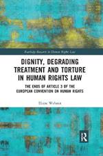 Dignity, Degrading Treatment and Torture in Human Rights Law: The Ends of Article 3 of the European Convention on Human Rights