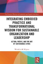 Integrating Embodied Practice and Transformational Wisdom for Sustainable Organization and Leadership: Action, Prâxis, and the Art of Sustainable Living