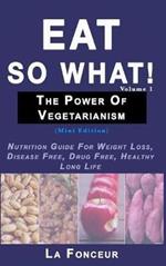 Eat So What! The Power of Vegetarianism Volume 1: Nutrition Guide For Weight Loss, Disease Free, Drug Free, Healthy Long Life