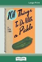 101 Things to do with a Pickle (16pt Large Print Edition)