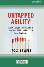 Untapped Agility: Seven Leadership Moves to Take Your Transformation to the Next Level (16pt Large Print Edition)