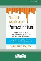 The CBT Workbook for Perfectionism: Evidence-Based Skills to Help You Let Go of Self-Criticism, Build Self-Esteem, and Find Balance (16pt Large Print Edition)