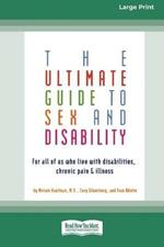 The Ultimate Guide to Sex and Disability: For All of Us Who Live with Disabilities, Chronic Pain and Illness (16pt Large Print Edition)