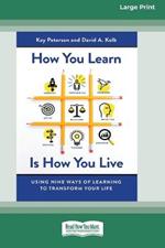 How You Learn Is How You Live: Using Nine Ways of Learning to Transform Your Life (16pt Large Print Edition)