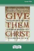 Give Them Christ: Preaching His Incarnation, Crucifixion, Resurrection, Ascension and Return [Standard Large Print 16 Pt Edition]