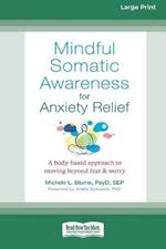 Mindful Somatic Awareness for Anxiety Relief: A Body-Based Approach to Moving Beyond Fear and Worry [Standard Large Print 16 Pt Edition]