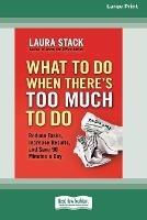 What To Do When There's Too Much To Do: Reduce Tasks, Increase Results, and Save 90 a Minutes Day [16 Pt Large Print Edition]