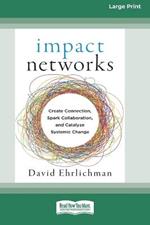 Impact Networks: Creating Connection, Sparking Collaboration, and Catalyzing Systemic Change [16pt Large Print Edition]