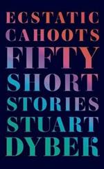 Ecstatic Cahoots: Fifty Short Stories