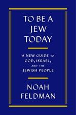 To Be a Jew Today: A New Guide to God, Israel, and the Jewish People