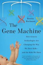 The Gene Machine: How Genetic Technologies Are Changing the Way We Have Kids--and the Kids We Have