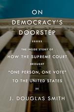 On Democracy's Doorstep: The Inside Story of How the Supreme Court Brought 