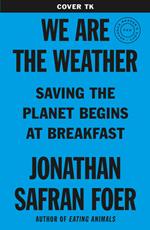 We Are the Weather: Saving the Planet Begins at Breakfast