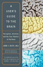 A User's Guide to the Brain: Perception, Attention, and the Four Theaters of the Brain