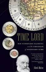 Time Lord: Sir Sandford Fleming and the Creation of Standard Time