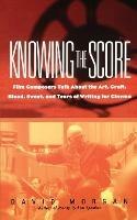 Knowing the Score: Conversations with Film Composers about the Art, Craft, Blood, Sweat, and Tears of Writing Music for Cinema