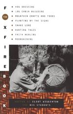 The Foxfire Book: Hog Dressing, Log Cabin Building, Mountain Crafts and Foods, Planting by the Signs, Snake Lore, Hunting Tales, Faith Healing, Moonshining