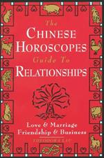 The Chinese Horoscopes Guide to Relationships: Love and Marriage, Friendship and Business