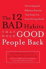 The 12 Bad Habits That Hold Good People Back: Overcoming the Behavior Patterns That Keep You From Getting Ahead