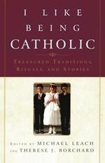 I Like Being Catholic: Treasured Traditions, Rituals, and Stories
