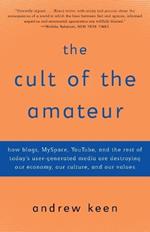 The Cult of the Amateur: How blogs, MySpace, YouTube, and the rest of today's user-generated media are destroying our economy, our culture, and our values