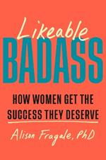 Likeable Badass: How Women Get the Success They Deserve